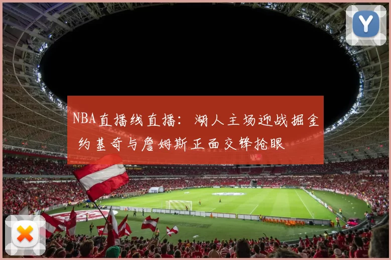NBA直播线直播：湖人主场迎战掘金 约基奇与詹姆斯正面交锋抢眼