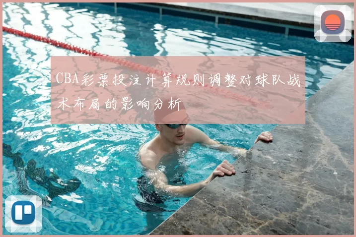 CBA彩票投注计算规则调整对球队战术布局的影响分析