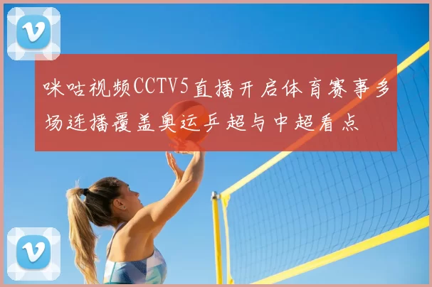 咪咕视频CCTV5直播开启体育赛事多场连播覆盖奥运乒超与中超看点