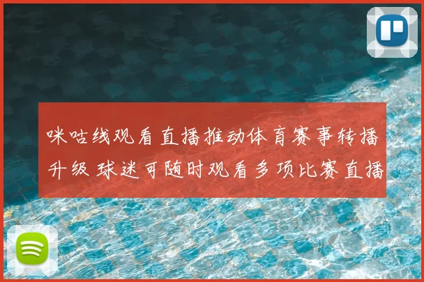 咪咕线观看直播推动体育赛事转播升级 球迷可随时观看多项比赛直播