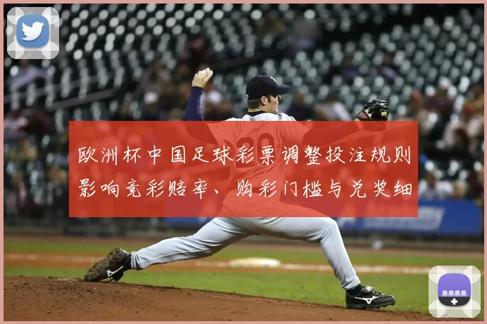 欧洲杯中国足球彩票调整投注规则影响竞彩赔率、购彩门槛与兑奖细则