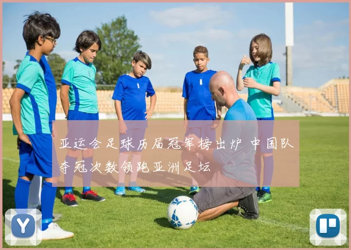 亚运会足球历届冠军榜出炉 中国队夺冠次数领跑亚洲足坛