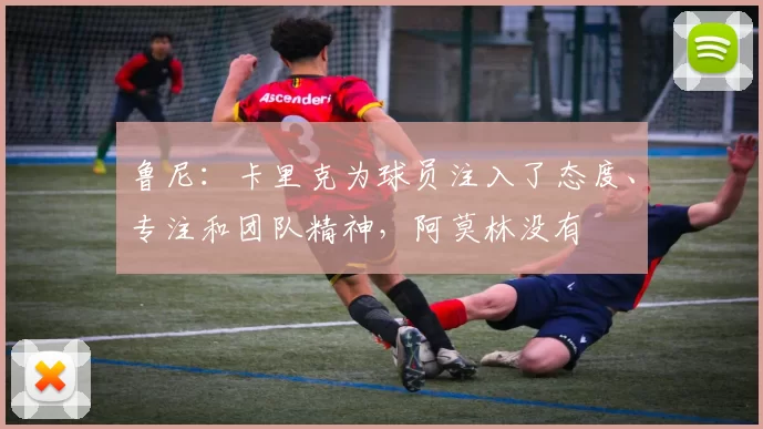 鲁尼:卡里克为球员注入了态度、专注和团队精神,阿莫林没有