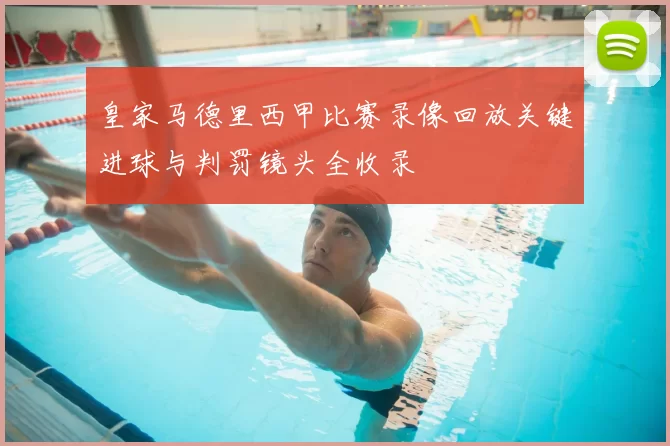 皇家马德里西甲比赛录像回放关键进球与判罚镜头全收录