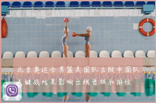 北京奥运会男篮美国队击败中国队关键战结果影响出线晋级和排位