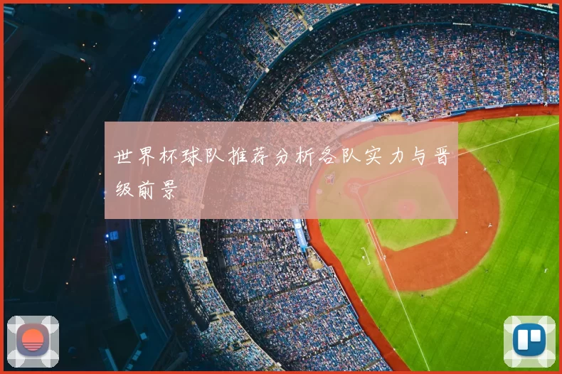 世界杯球队推荐分析各队实力与晋级前景