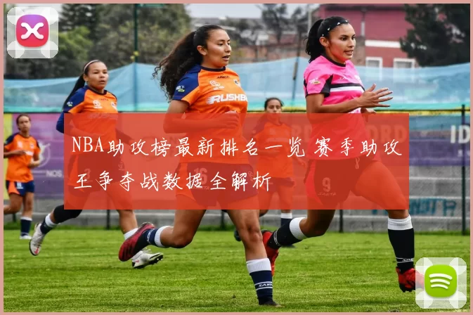 NBA助攻榜最新排名一览 赛季助攻王争夺战数据全解析