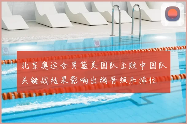 北京奥运会男篮美国队击败中国队关键战结果影响出线晋级和排位