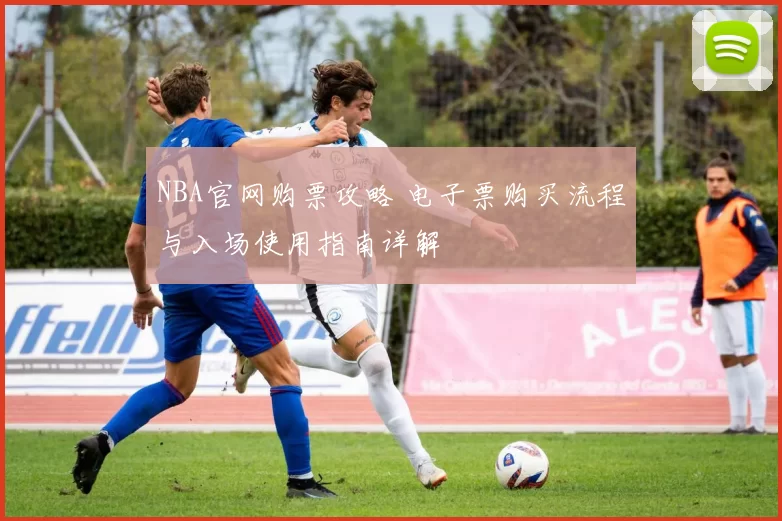 NBA官网购票攻略 电子票购买流程与入场使用指南详解