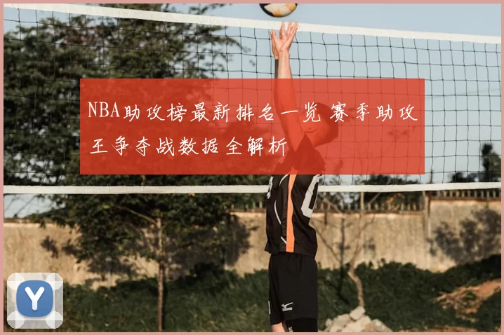 NBA助攻榜最新排名一览 赛季助攻王争夺战数据全解析