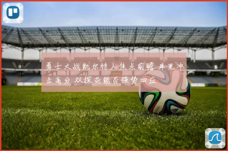 勇士大战凯尔特人焦点前瞻 库里冲击高分 双探花能否强势回应