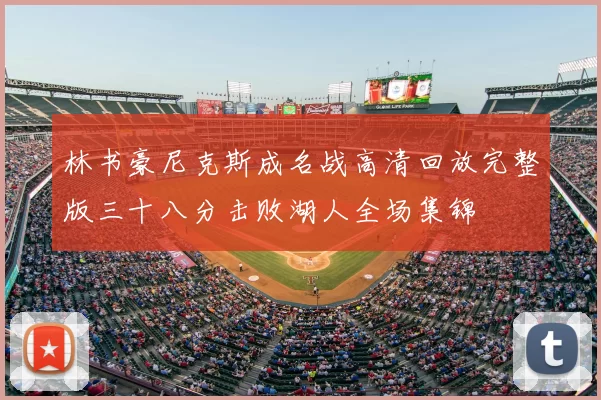 林书豪尼克斯成名战高清回放完整版三十八分击败湖人全场集锦