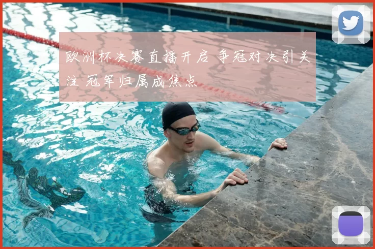 欧洲杯决赛直播开启 争冠对决引关注 冠军归属成焦点