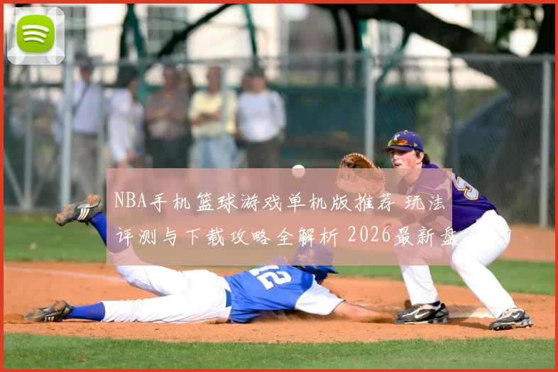 NBA手机篮球游戏单机版推荐 玩法评测与下载攻略全解析 2026最新盘点