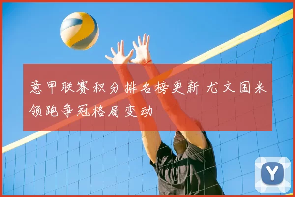 意甲联赛积分排名榜更新 尤文国米领跑争冠格局变动