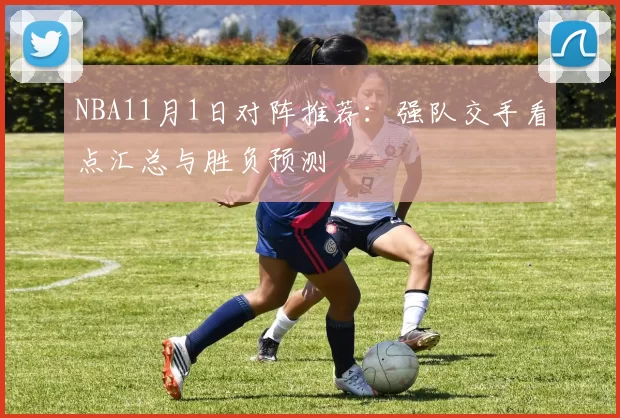 NBA11月1日对阵推荐：强队交手看点汇总与胜负预测