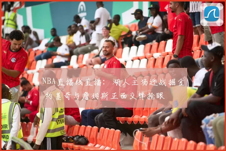 NBA直播线直播：湖人主场迎战掘金 约基奇与詹姆斯正面交锋抢眼