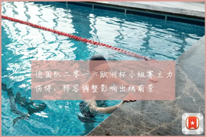 德国队二零一六欧洲杯小组赛主力伤停,阵容调整影响出线前景