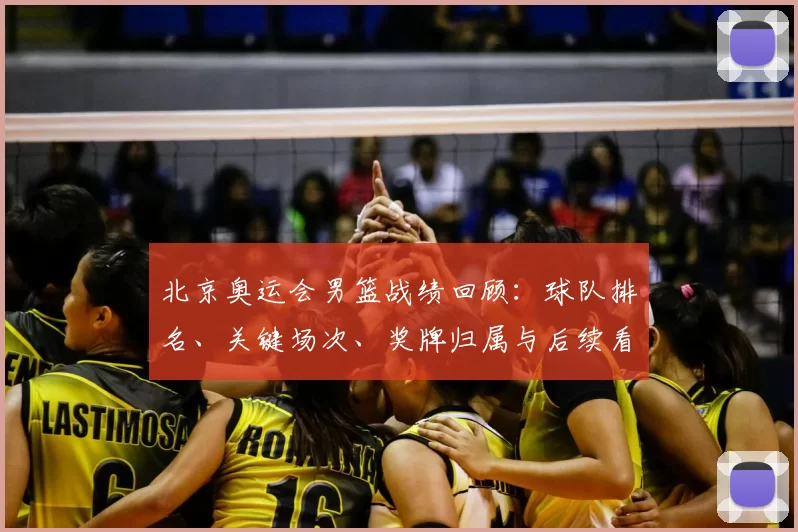 北京奥运会男篮战绩回顾:球队排名、关键场次、奖牌归属与后续看点