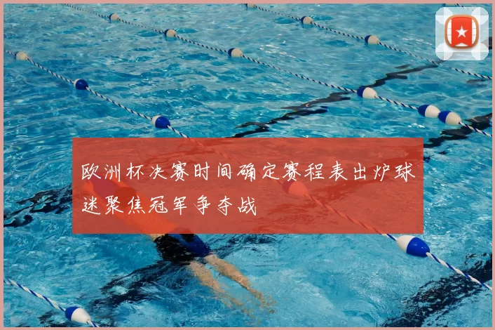 欧洲杯决赛时间确定赛程表出炉球迷聚焦冠军争夺战