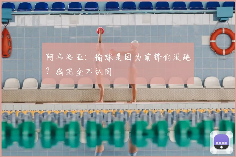 阿韦洛亚：输球是因为前锋们没跑？我完全不认同