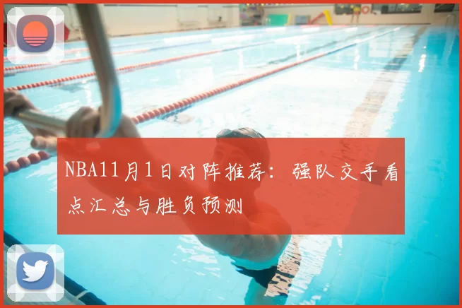 NBA11月1日对阵推荐：强队交手看点汇总与胜负预测