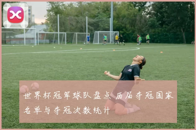 世界杯冠军球队盘点 历届夺冠国家名单与夺冠次数统计