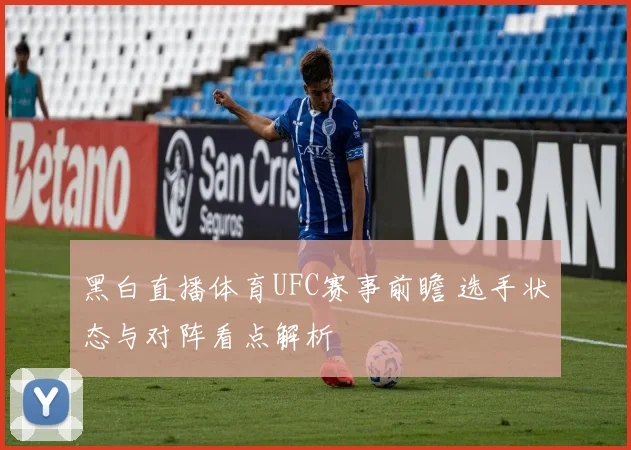 黑白直播体育UFC赛事前瞻 选手状态与对阵看点解析
