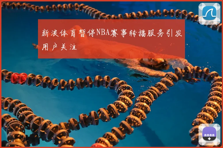 新浪体育暂停NBA赛事转播服务引发用户关注